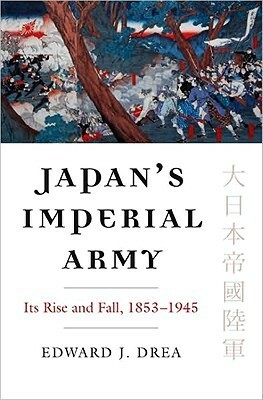 Japan's Imperial Army: Its Rise and Fall by Edward J. Drea