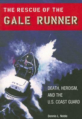 The Rescue of the Gale Runner: Death, Heroism, and the U.S. Coast Guard by Dennis L. Noble