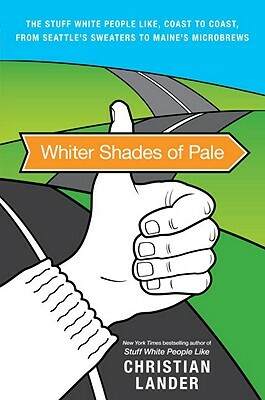 Whiter Shades of Pale: The Stuff White People Like, Coast to Coast, from Seattle's Sweaters to Maine's Microbrews by Christian Lander