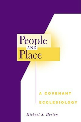 People and Place: A Covenant Ecclesiology by Michael S. Horton