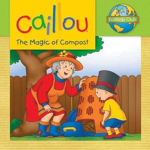 Caillou: The Magic of Compost: Ecology Club by Eric Sévigny, Sarah Margaret Johanson