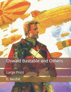 Oswald Bastable and Others: Large Print by E. Nesbit