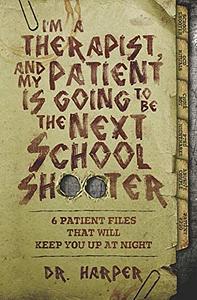 I AM A THERAPIST AND MY PATIENT IS GOING TO BE THE NEXT SCHOOL SHOOTER by Dr. Harper