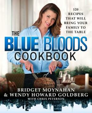 The Blue Bloods Cookbook: 120 Recipes That Will Bring Your Family to the Table by Bridget Moynahan, Wendy Howard Goldberg