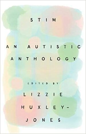 Stim: An Autistic Anthology by Lizzie Huxley-Jones