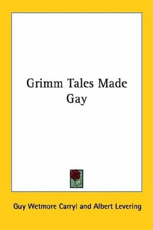 Grimm Tales Made Gay by Albert Levering, Guy Wetmore Carryl