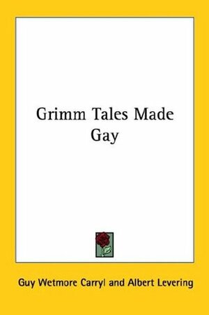 Grimm Tales Made Gay by Albert Levering, Guy Wetmore Carryl