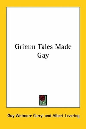 Grimm Tales Made Gay by Guy Wetmore Carryl, Albert Levering