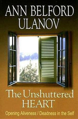 The Unshuttered Heart: Opening Aliveness/Deadness in the Self by Ann Belford Ulanov