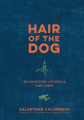 Hair of the Dog: 80 Hangover Cocktails and Cures by Salvatore Calabrese