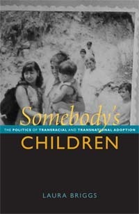 Somebody's Children: The Politics of Transracial and Transnational Adoption by Laura Briggs