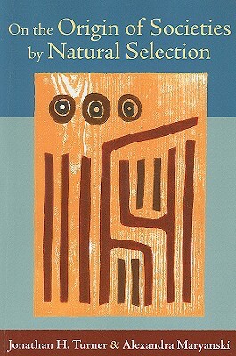 On the Origin of Societies by Natural Selection by Jonathan H. Turner, Alexandra Maryanski