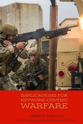 Implications for Network-Centric Warfare by Jessica Turnley, Joint Special Operations University Pres