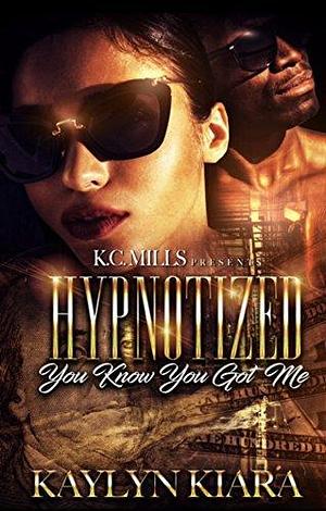 Hypnotized: You Know You Got Me by Kaylyn Kiara, Kaylyn Kiara