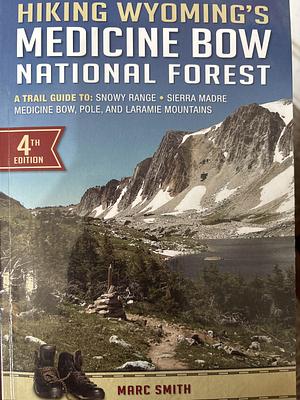 Hiking Wyoming's Medicine Bow National Forest: A Trail Guide to the Snowy Range, Sierra Madre, Medicine Bow, Pole, and Laramie Mountains by Marc Smith