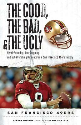 Good, the Bad, & the Ugly: San Francisco 49ers by Steven Travers