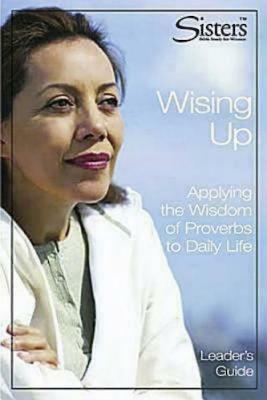 Sisters Bible Study: Wising Up - Leader's Guide: Applying the Wisdom of Proverbs to Daily Life by John Schroeder