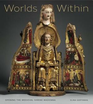 Worlds Within: Opening the Medieval Shrine Madonna by Elina Gertsman