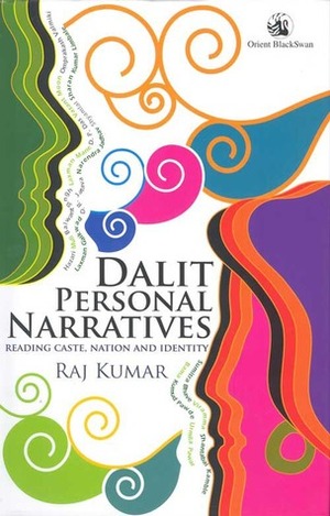 Dalit Personal Narratives: Reading Caste, Nation and Identity by Raj Kumar