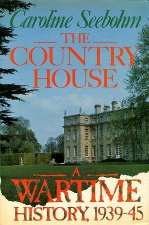 The Country House: A Wartime History, 1939-45 by Caroline Seebohm