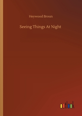 Seeing Things At Night by Heywood Broun