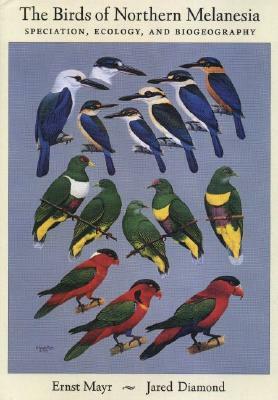 The Birds of Northern Melanesia: Speciation, Ecology, and Biogeography by Jared Diamond, Ernst Mayr