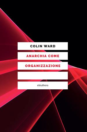 Anarchia come organizzazione by Colin Ward