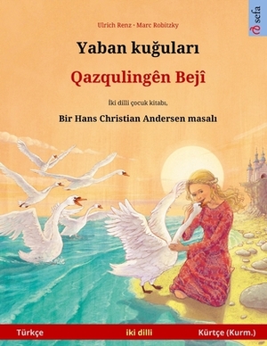 Yaban ku&#287;ular&#305; - Qazqulingên Bejî (Türkçe - Kurmanci Kürtçe): Hans Christian Andersen'in çift lisanl&#305; çocuk kitab&#305; by Ulrich Renz