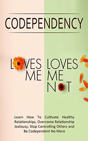 Codependency - “Loves Me, Loves Me Not”: Learn How To Cultivate Healthy Relationships, Overcome Relationship Jealousy, Stop Controlling Others and Be Codependent No More by Simeon Lindstrom
