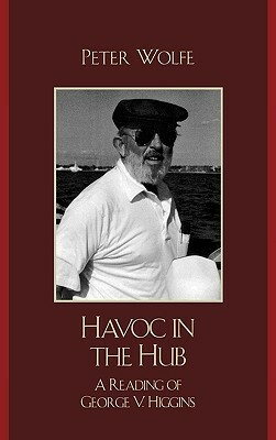 Havoc in the Hub: A Reading of George V. Higgins by Peter Wolfe