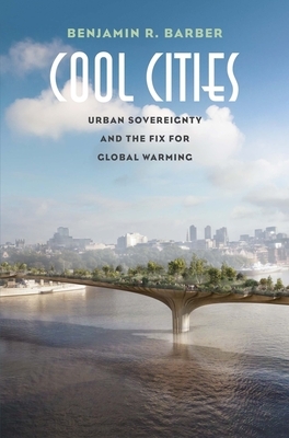 Cool Cities: Urban Sovereignty and the Fix for Global Warming by Benjamin R. Barber