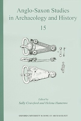 Anglo-Saxon Studies in Archaeology and History, Volume 15 by Helena Hamerow, Sally Crawford