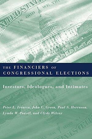 The Financiers of Congressional Elections: Investors, Ideologues, and Intimates by Lynda W. Powell, Paul S. Herrnson, John C. Green, Peter L. Francia, Clyde Wilcox