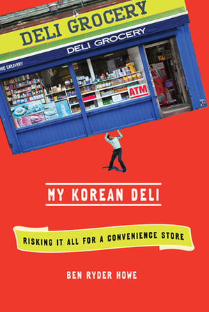 My Korean Deli: Risking It All for a Convenience Store by Ben Ryder Howe