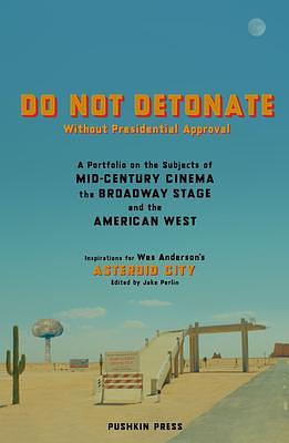 Do Not Detonate Without Presidential Approval: A Portfolio on the Subjects of Mid-century Cinema, the Broadway Stage and the American West by Jake Perlin, Wes Anderson, Wes Anderson
