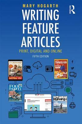 Writing Feature Articles: Print, Digital and Online by Mary Hogarth