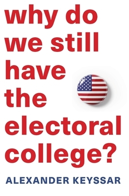 Why Do We Still Have the Electoral College? by Alexander Keyssar