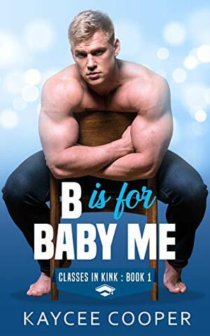 B is for Baby Me (Classes in Kink, #1) by Kaycee Cooper