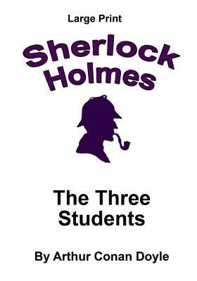 The Three Students: Sherlock Holmes in Large Print by Arthur Conan Doyle