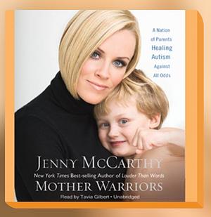 Mother Warriors: A Nation of Parents Healing Autism Against All Odds by Jenny McCarthy