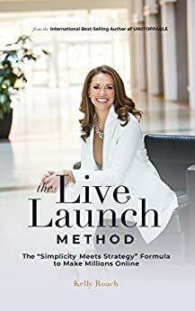 The Live Launch Method: The Simplicity Meets Strategy Formula to Make Millions Online by Kelly Roach