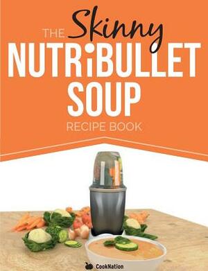 The Skinny Nutribullet Soup Recipe Book: Delicious, Quick & Easy, Single Serving Soups & Pasta Sauces for Your Nutribullet. All Under 100, 200, 300 & by Cooknation