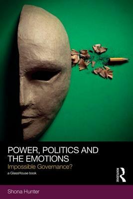 Power, Politics and the Emotions: Impossible Governance? by Shona Hunter