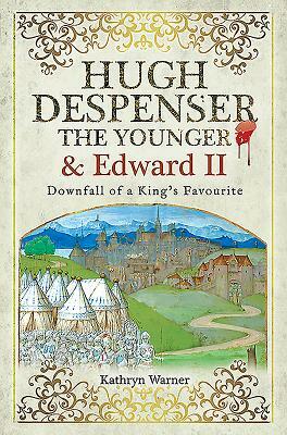 Hugh Despenser the Younger and Edward II: Downfall of a King's Favourite by Kathryn Warner