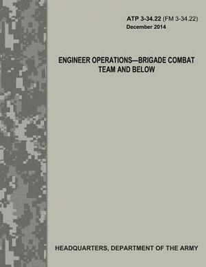 Engineer Operations - Brigade Combat Team and Below (ATP 3-34.22 / FM 3-34.22) by Department Of the Army