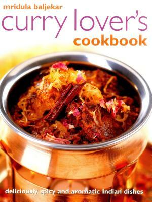 Curry Lover's Cookbook: Deliciously Spicy and Aromatic Indian Dishes by Mridula Baljekar