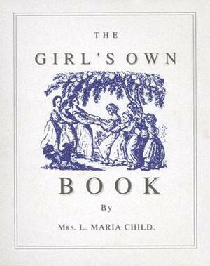 The Girl's Own Book by Lydia Maria Child