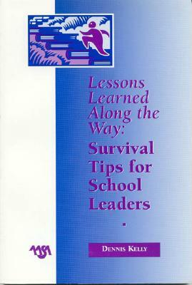 Lessons Learned Along the Way: Survival Tips for School Leaders by Dennis Kelly