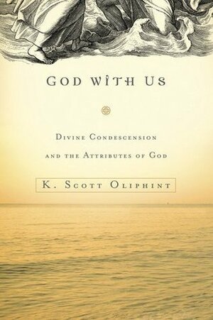 God With Us: Divine Condescension and the Attributes of God by K. Scott Oliphint