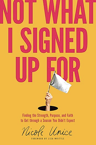 Not What I Signed Up For: Finding the Strength, Purpose, and Faith to Get through a Season You Didn't Expect by Nicole Unice